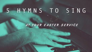 5 Hymns to Sing at Your Easter Service