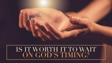 God's Timing - Is It Worth It To Wait