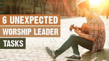 6 Unexpected Tasks Worship Leaders End Up With And How To Survive Them!