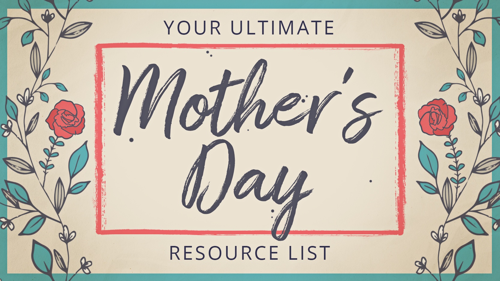Your Ultimate Mother's Day Resource List